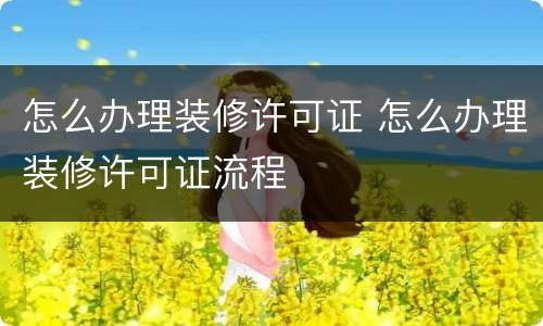 怎么办理装修许可证 怎么办理装修许可证流程