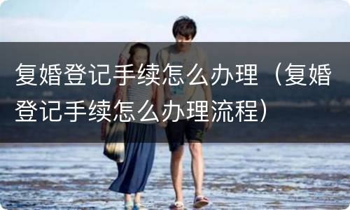 复婚登记手续怎么办理（复婚登记手续怎么办理流程）