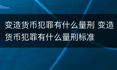 变造货币犯罪有什么量刑 变造货币犯罪有什么量刑标准