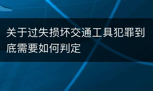 关于过失损坏交通工具犯罪到底需要如何判定