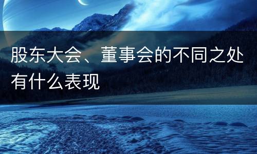 股东大会、董事会的不同之处有什么表现
