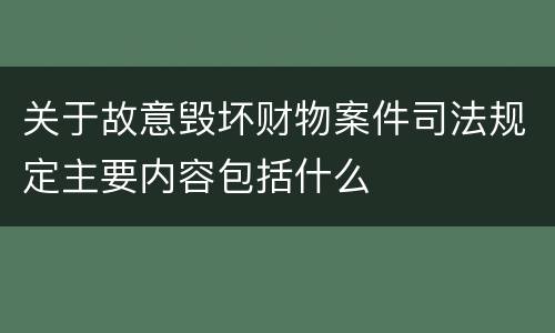 关于故意毁坏财物案件司法规定主要内容包括什么