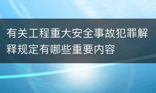 有关工程重大安全事故犯罪解释规定有哪些重要内容