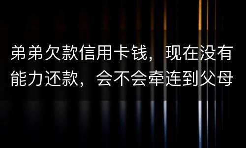 弟弟欠款信用卡钱，现在没有能力还款，会不会牵连到父母亲
