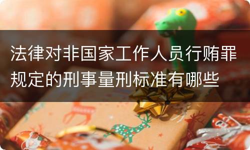 法律对非国家工作人员行贿罪规定的刑事量刑标准有哪些