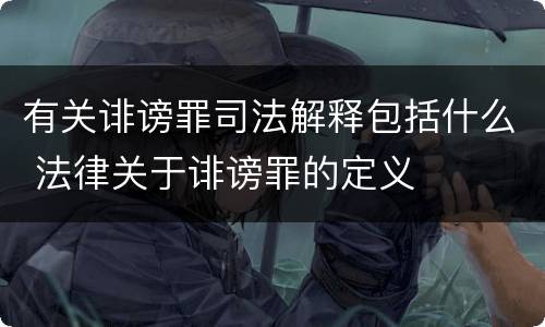 有关诽谤罪司法解释包括什么 法律关于诽谤罪的定义