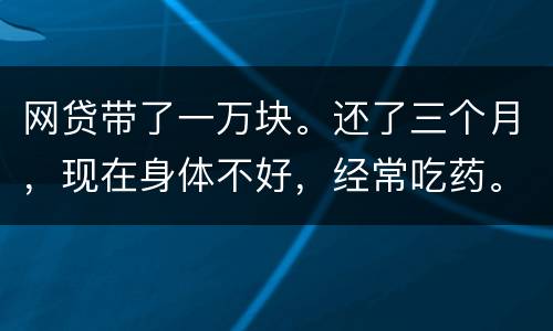 网贷带了一万块。还了三个月，现在身体不好，经常吃药。没能力还。会坐牢吗