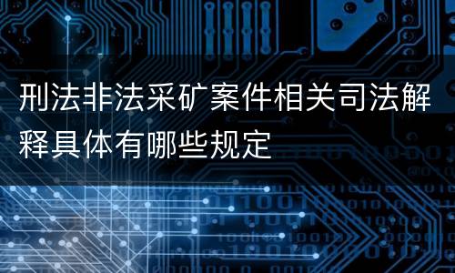 刑法非法采矿案件相关司法解释具体有哪些规定
