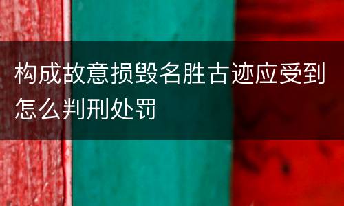 构成故意损毁名胜古迹应受到怎么判刑处罚