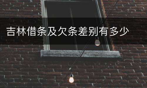 吉林借条及欠条差别有多少