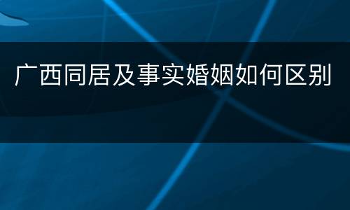 广西同居及事实婚姻如何区别