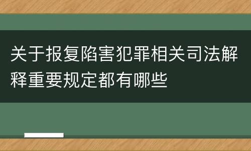 关于报复陷害犯罪相关司法解释重要规定都有哪些