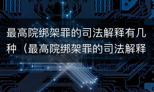 最高院绑架罪的司法解释有几种（最高院绑架罪的司法解释有几种形式）