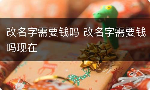 改名字需要钱吗 改名字需要钱吗现在