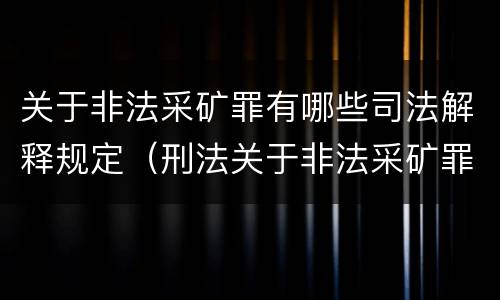 关于非法采矿罪有哪些司法解释规定（刑法关于非法采矿罪的规定）