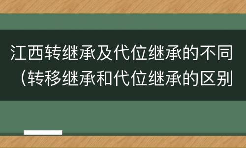 江西转继承及代位继承的不同（转移继承和代位继承的区别）