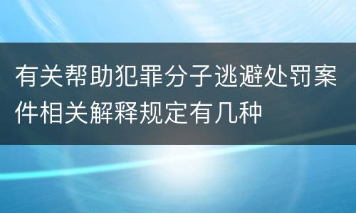 有关帮助犯罪分子逃避处罚案件相关解释规定有几种