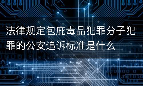 法律规定包庇毒品犯罪分子犯罪的公安追诉标准是什么