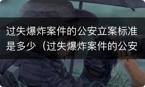 过失爆炸案件的公安立案标准是多少（过失爆炸案件的公安立案标准是多少级）