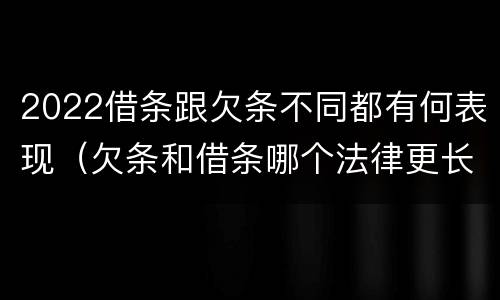 2022借条跟欠条不同都有何表现（欠条和借条哪个法律更长）