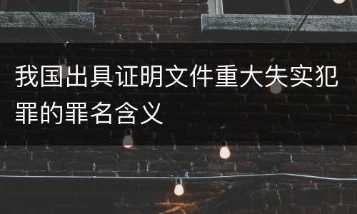 我国出具证明文件重大失实犯罪的罪名含义