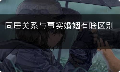 同居关系与事实婚姻有啥区别