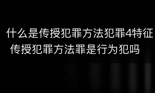 什么是传授犯罪方法犯罪4特征 传授犯罪方法罪是行为犯吗