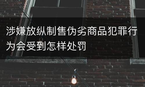涉嫌放纵制售伪劣商品犯罪行为会受到怎样处罚