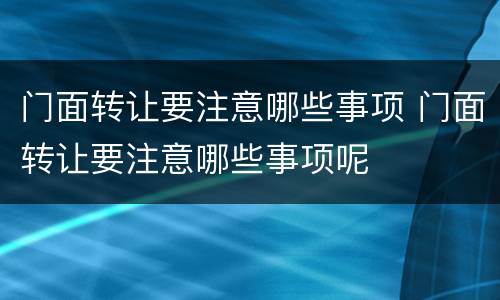 门面转让要注意哪些事项 门面转让要注意哪些事项呢