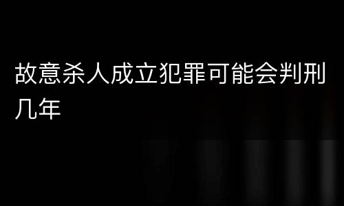 故意杀人成立犯罪可能会判刑几年