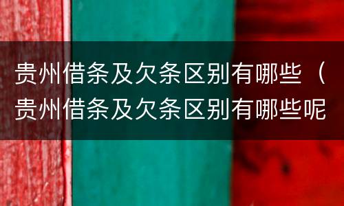 贵州借条及欠条区别有哪些（贵州借条及欠条区别有哪些呢）