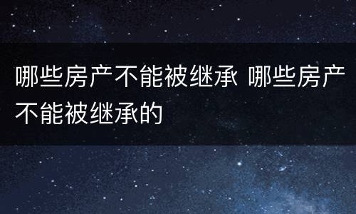 哪些房产不能被继承 哪些房产不能被继承的