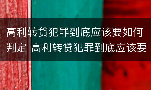 高利转贷犯罪到底应该要如何判定 高利转贷犯罪到底应该要如何判定罪名