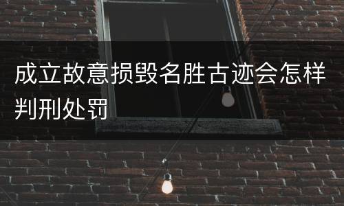 成立故意损毁名胜古迹会怎样判刑处罚