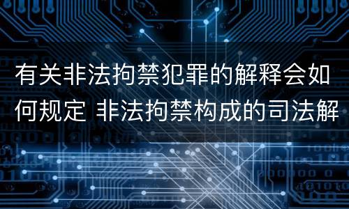 有关非法拘禁犯罪的解释会如何规定 非法拘禁构成的司法解释