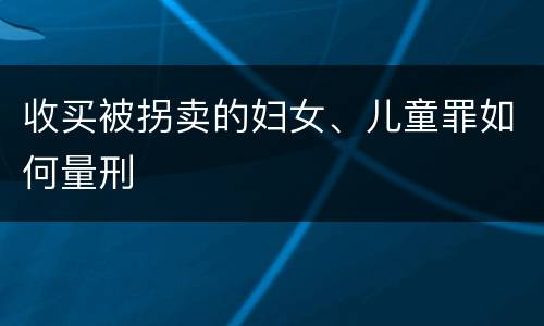 收买被拐卖的妇女、儿童罪如何量刑