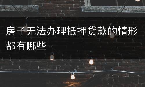 房子无法办理抵押贷款的情形都有哪些