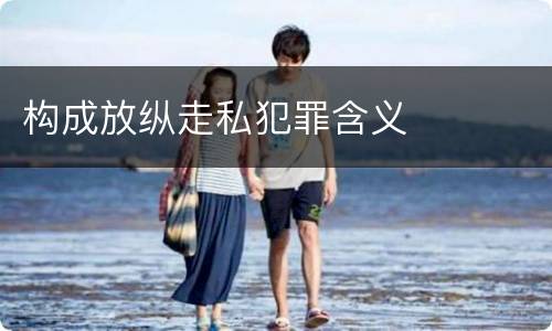 构成放纵走私犯罪含义