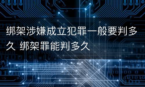 绑架涉嫌成立犯罪一般要判多久 绑架罪能判多久