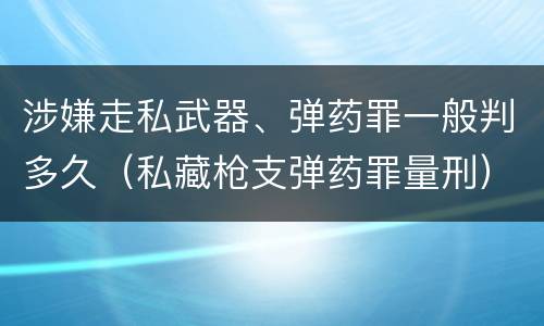 涉嫌走私武器、弹药罪一般判多久（私藏枪支弹药罪量刑）
