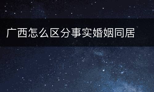 广西怎么区分事实婚姻同居