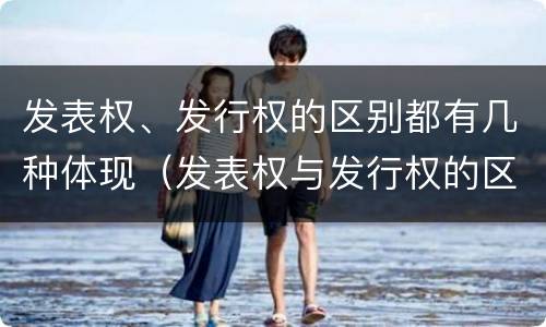 发表权、发行权的区别都有几种体现（发表权与发行权的区别）