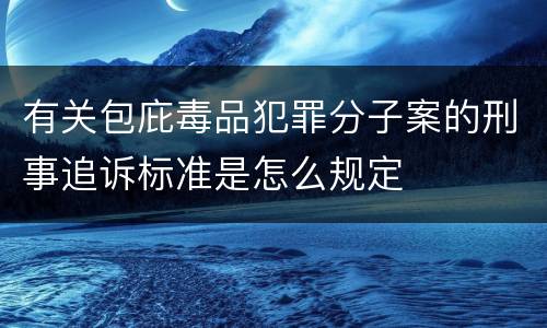有关包庇毒品犯罪分子案的刑事追诉标准是怎么规定