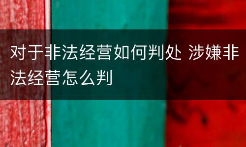 对于非法经营如何判处 涉嫌非法经营怎么判