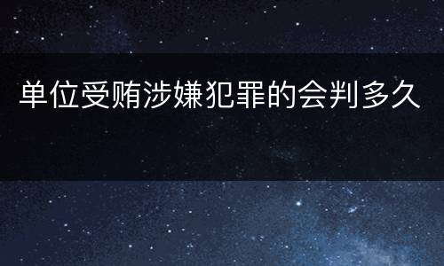 单位受贿涉嫌犯罪的会判多久