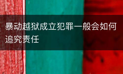 暴动越狱成立犯罪一般会如何追究责任