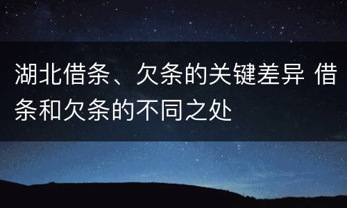 湖北借条、欠条的关键差异 借条和欠条的不同之处
