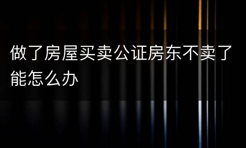 做了房屋买卖公证房东不卖了能怎么办