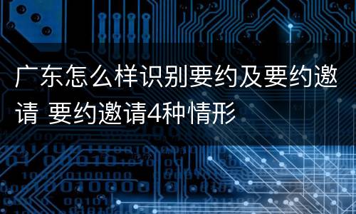 广东怎么样识别要约及要约邀请 要约邀请4种情形