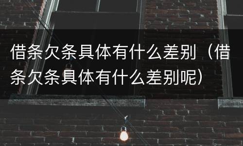 借条欠条具体有什么差别(借条欠条具体有什么差别呢)